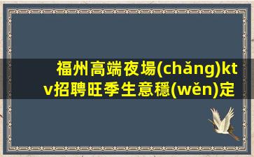 福州高端夜場(chǎng)ktv招聘旺季生意穩(wěn)定 房多班多不壓不扣